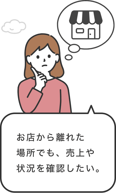 「お店から離れた場所でも、売上や状況を確認したい。」という女性