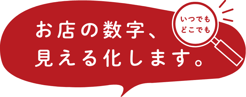 お店の数字、いつでもどこでも見える化します。